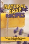 Natural Soap Recipes: Various Methods To Create Your Unique Soap: Liquid And Laundry Soaps By Gary Leitzke Cover Image