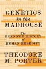 Genetics in the Madhouse: The Unknown History of Human Heredity By Theodore M. Porter Cover Image