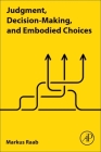 Judgment, Decision-Making, and Embodied Choices By Markus Raab Cover Image