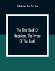 The First Book Of Napoleon, The Tyrant Of The Earth: Written In The 5813Th Year Of The World 1809Th Year Of The Christian Era Cover Image