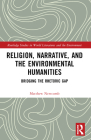 Religion, Narrative, and the Environmental Humanities: Bridging the Rhetoric Gap (Routledge Studies in World Literatures and the Environment) Cover Image