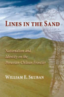 Lines in the Sand: Nationalism and Identity on the Peruvian-Chilean Frontier By William E. Skuban Cover Image