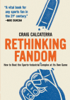 Rethinking Fandom: How to Beat the Sports-Industrial Complex at Its Own Game By Craig Calcaterra Cover Image