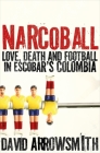 Narcoball: Love, Death and Football in Escobar's Colombia By David Arrowsmith Cover Image