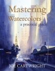 Mastering Watercolors: A practical guide By Joe Cartwright Cover Image