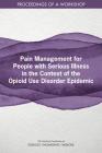 Pain Management for People with Serious Illness in the Context of the Opioid Use Disorder Epidemic: Proceedings of a Workshop By National Academies of Sciences Engineeri, Health and Medicine Division, Board on Health Sciences Policy Cover Image