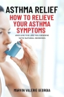 Asthma Relief: How To Relieve Your Asthma Symptoms And Live The Life You Deserve with Natural Remedies By Marvin Valerie Georgia Cover Image