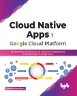 Cloud Native Apps on Google Cloud Platform: Use Serverless, Microservices and Containers to Rapidly Build and Deploy Apps on Google Cloud (English Edi By Alasdair Gilchrist Cover Image