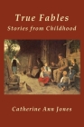 True Fables: Stories from Childhood By Catherine Ann Jones Cover Image
