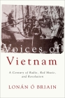 Voices of Vietnam: A Century of Radio, Red Music, and Revolution By Lonán Ó. Briain Cover Image