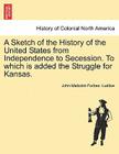 A Sketch of the History of the United States from Independence to Secession. to Which Is Added the Struggle for Kansas. Cover Image