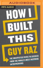 How I Built This: The Unexpected Paths to Success from the World's Most Inspiring Entrepreneurs By Guy Raz, Guy Raz (Read by) Cover Image