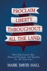 Proclaim Liberty Throughout All the Land: How Christianity Has Advanced Freedom and Equality for All Americans By Mark David Hall Cover Image