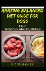 Amazing Balanced Diet Guide For Dogs For Novices And Dummies By Diane Manley Cover Image