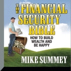 The Financial Security Bible Lib/E: How to Build Wealth & Be Happy By Mike Summey, Mike Summey (Read by) Cover Image