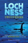 Loch Ness Uncovered: Media, Misinformation, and the Greatest Monster Hoax of All Time By Rebecca Siegel Cover Image