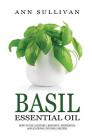 Basil Essential Oil: Benefits, Properties, Applications, Studies & Recipes By Ann Sullivan Cover Image