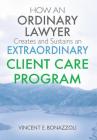 HOW AN ORDINARY LAWYER Creates and Sustains an EXTRAORDINARY CLIENT CARE PROGRAM By Vincent E. Bonazzoli Cover Image