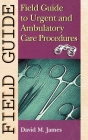 Field Guide to Urgent and Ambulatory Care Procedures (Field Guide Series) By David M. James, MD Cover Image