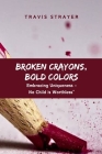 Broken Crayons, Bold Colors: Embracing Uniqueness - No Child is Worthless By Travis Strayer Cover Image