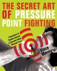 The Secret Art of Pressure Point Fighting: Techniques to Disable Anyone in Seconds Using Minimal Force By Vince Morris Cover Image