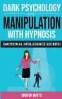 DARK PSYCHOLOGY and MANIPULATION with HYPNOSIS: Emotional Intelligence Secrets! Art of Persuasion, Mind Control and Emotional Influence, NLP and Body By Grover Watts Cover Image