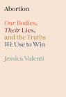 Abortion: Our Bodies, Their Lies, and the Truths We Use to Win Cover Image
