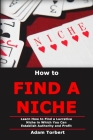 How to Find a Niche: Learn How to Find a Lucrative Niche in Which You Can Establish Authority and Profit By Adam Torbert Cover Image