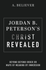 Jordan B. Peterson's Christ Revealed: Beyond Beyond Order or Maps of Meaning by Immersion By A. Believer Cover Image
