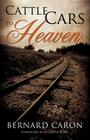 Cattle Cars to Heaven By Bernard Caron Cover Image