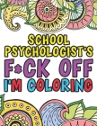 School Psychologist's F*ck Off I'm Coloring: A Funny Adult Coloring Book Thank You Gift For School Counselors By Amy White Cover Image