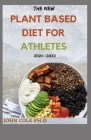 The New Plant Based Diet for Athletes 2021--2022: Your Perfect Guide To Nutrition and Weight Loss for Starters & Experts Bodybuilding, a Cookbook with By John Cole Ph. D. Cover Image