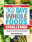 The Ultimate 30 Days Whole Foods Challenge: Easy, Vibrant & Mouthwatering Whole Food Recipes to Kick Start A Healthy Lifestyle By David McPhearson Cover Image
