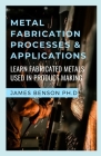 Metal Fabrication Processes & Applications: Learn Fabricated Metals Used In Product Making Cover Image