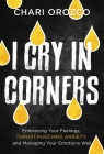I Cry in Corners: Embracing Your Feelings, Throat-Punching Anxiety, and Managing Your Emotions Well By Chari Orozco Cover Image