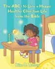 The ABCs to Live a Happy, Healthy Christian Life from the Bible By Kim B. Braley Cover Image