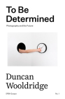 To Be Determined: Photography and the Future By Duncan Wooldridge Cover Image