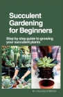 Succulent Gardening for Beginners: Step by step guide to growing your succulent plants Cover Image