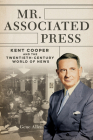 Mr. Associated Press: Kent Cooper and the Twentieth-Century World of News (The History of Media and Communication) By Gene Allen Cover Image