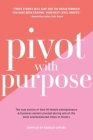 Pivot with Purpose: The true stories of how 18 female entrepreneurs & business owners pivoted during one of the most unprecedented times i Cover Image