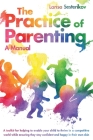 The Practice of Parenting - A Manual: A toolkit for helping to enable your child to thrive in a competitive world while ensuring they stay confident a Cover Image