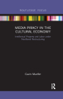Media Piracy in the Cultural Economy: Intellectual Property and Labor Under Neoliberal Restructuring (Routledge Focus on Digital Media and Culture) By Gavin Mueller Cover Image