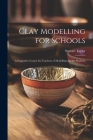 Clay Modelling for Schools; a Suggestive Course for Teachers of Modelling and for Students Cover Image