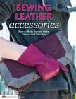 Sewing Leather Accessories: How to Make Custom Belts, Gloves, and Clutches By Choly Knight (Contribution by), Editors of Skills Institute Press (Editor) Cover Image