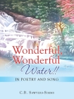 Wonderful, Wonderful Water!!: In Poetry and Song By C. B. Sawyers-Simms Cover Image