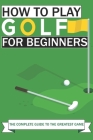 How to Play Golf For Beginners: The Complete Guide to the Greatest Game By Mark Madrins Cover Image