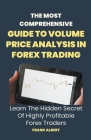 The Most Comprehensive Guide To Volume Price Analysis In Forex Trading: Learn The Hidden Secret Of Highly Profitable Forex Traders Cover Image