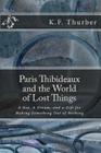 Paris Thibideaux and the World of Lost Things: A boy, a dream, a gift for making Something out of Nothing By K. F. Thurber Cover Image