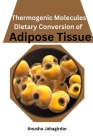 Thermogenic Molecules: Dietary Conversion of Adipose Tissue By Anusha Jahagirdar Cover Image