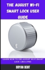 The August Wi-Fi Smart Lock User Guide: Learn How To Use August Wi-Fi Smart Lock Like A Pro By Bryan Bent Cover Image